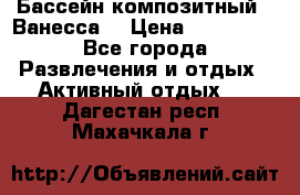 Бассейн композитный  “Ванесса“ › Цена ­ 460 000 - Все города Развлечения и отдых » Активный отдых   . Дагестан респ.,Махачкала г.